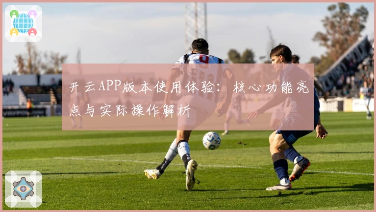 开云APP版本使用体验：核心功能亮点与实际操作解析