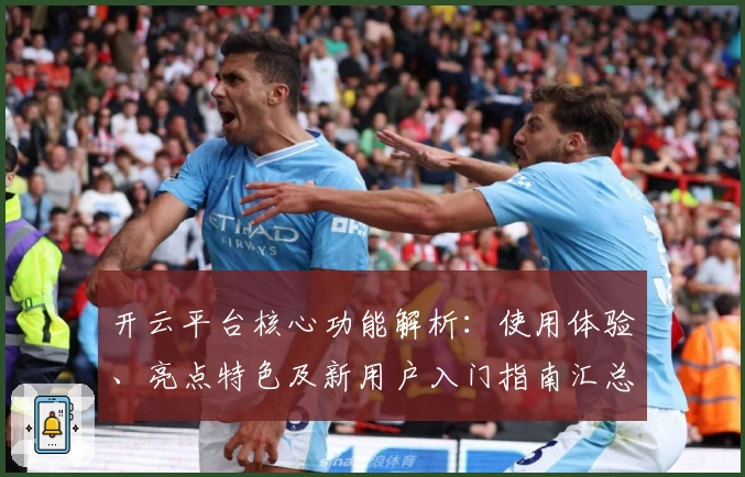 开云平台核心功能解析：使用体验、亮点特色及新用户入门指南汇总