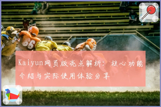 Kaiyun网页版亮点解析:核心功能介绍与实际使用体验分享