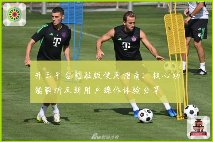 开云平台电脑版使用指南：核心功能解析及新用户操作体验分享