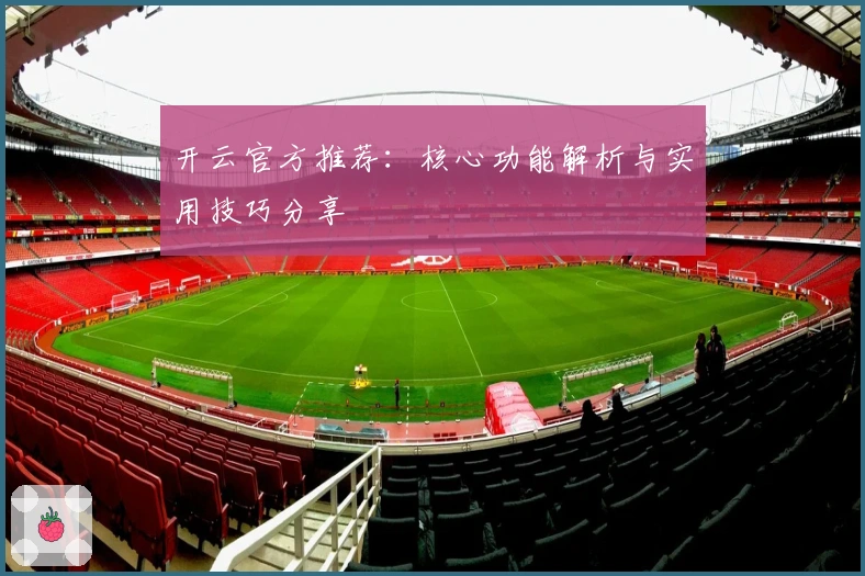开云官方推荐：核心功能解析与实用技巧分享