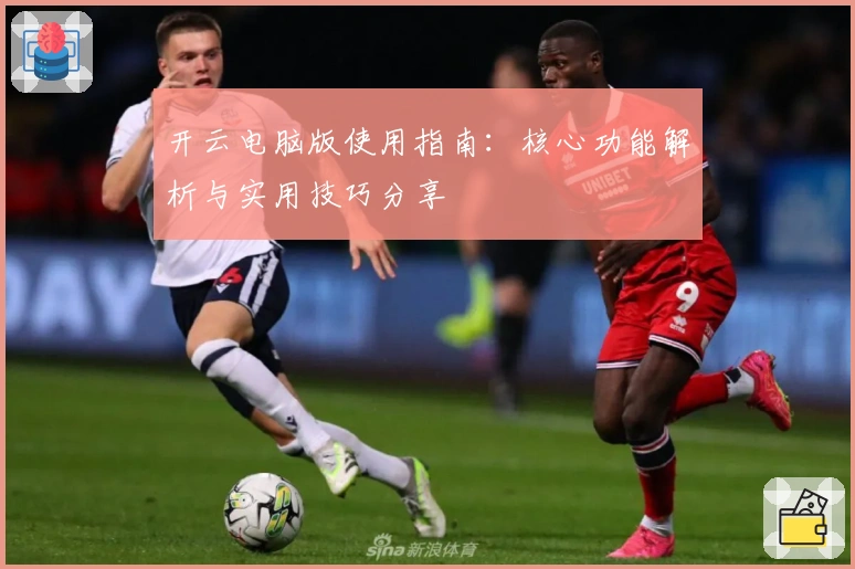 开云电脑版使用指南：核心功能解析与实用技巧分享