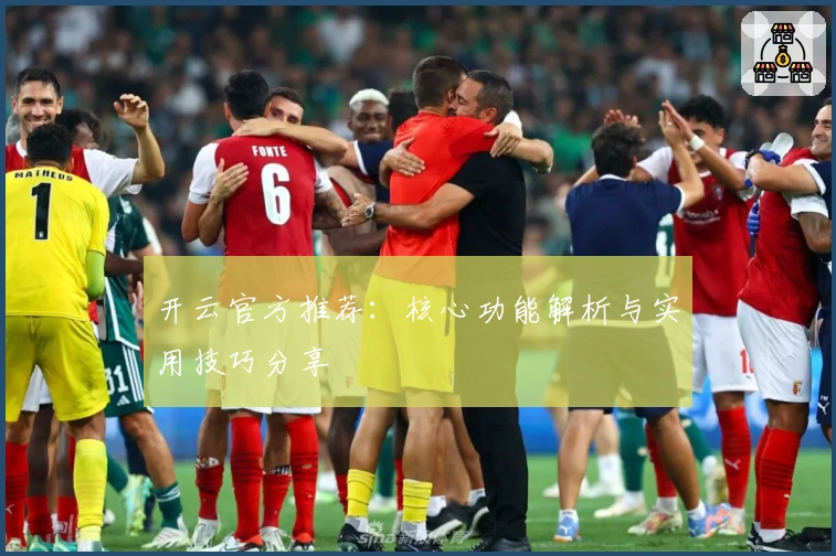 开云官方推荐:核心功能解析与实用技巧分享
