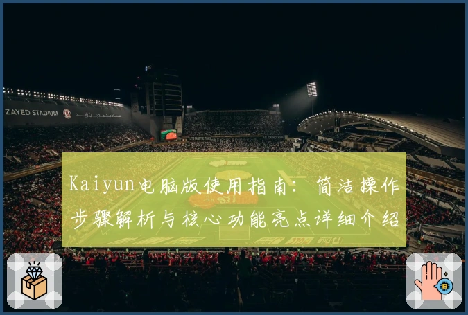 Kaiyun电脑版使用指南:简洁操作步骤解析与核心功能亮点详细介绍