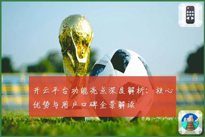 开云平台功能亮点深度解析：核心优势与用户口碑全景解读