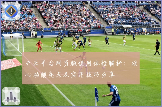 开云平台网页版使用体验解析:核心功能亮点及实用技巧分享